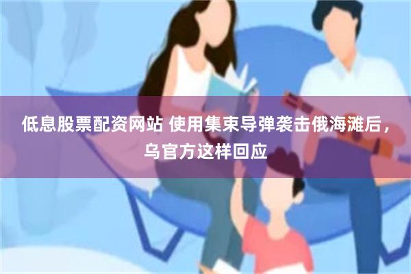 低息股票配资网站 使用集束导弹袭击俄海滩后，乌官方这样回应