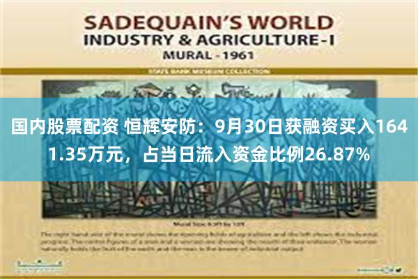 国内股票配资 恒辉安防：9月30日获融资买入1641.35万元，占当日流入资金比例26.87%