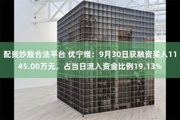 配资炒股合法平台 优宁维：9月30日获融资买入1145.00万元，占当日流入资金比例19.13%