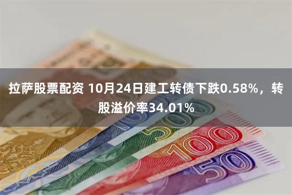 拉萨股票配资 10月24日建工转债下跌0.58%，转股溢价率34.01%