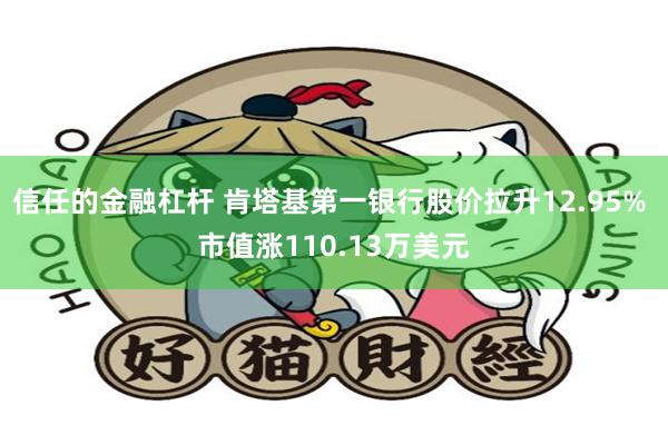 信任的金融杠杆 肯塔基第一银行股价拉升12.95% 市值涨110.13万美元