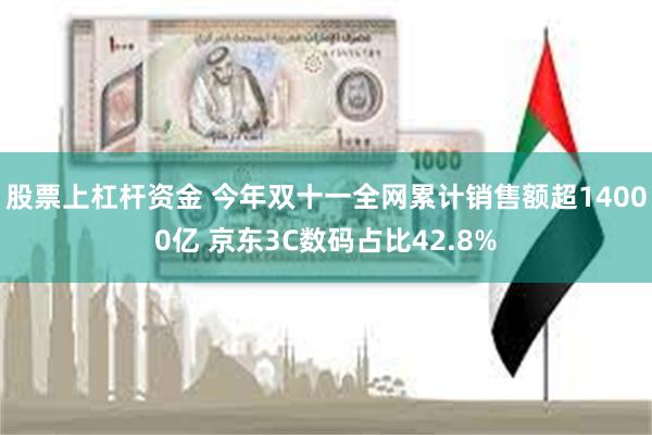 股票上杠杆资金 今年双十一全网累计销售额超14000亿 京东3C数码占比42.8%